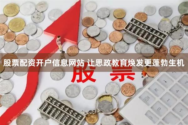股票配资开户信息网站 让思政教育焕发更蓬勃生机