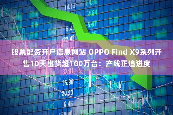 股票配资开户信息网站 OPPO Find X9系列开售10天出货超100万台：产线正追进度