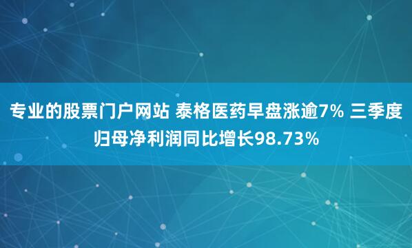 专业的股票门户网站 泰格医药早盘涨逾7% 三季度归母净利润同比增长98.73%