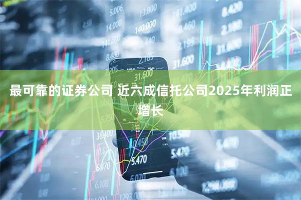 最可靠的证券公司 近六成信托公司2025年利润正增长