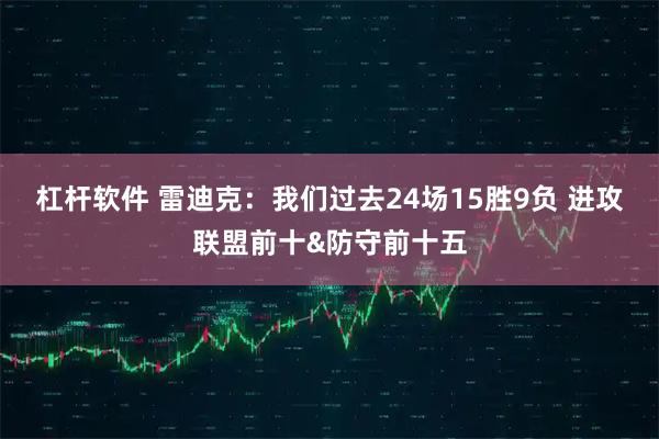 杠杆软件 雷迪克：我们过去24场15胜9负 进攻联盟前十&防守前十五