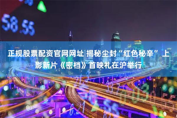 正规股票配资官网网址 揭秘尘封“红色秘辛” 上影新片《密档》首映礼在沪举行