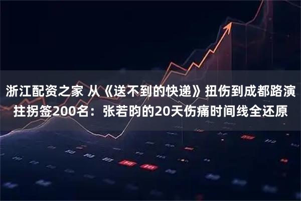 浙江配资之家 从《送不到的快递》扭伤到成都路演拄拐签200名：张若昀的20天伤痛时间线全还原
