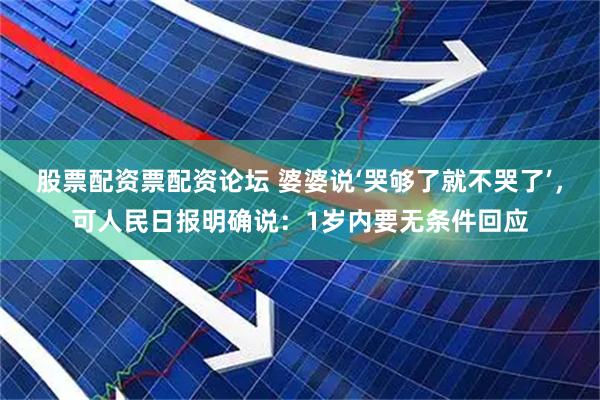 股票配资票配资论坛 婆婆说‘哭够了就不哭了’，可人民日报明确说：1岁内要无条件回应